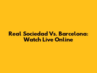 Real Sociedad Vs. Barcelona: Watch Live Online