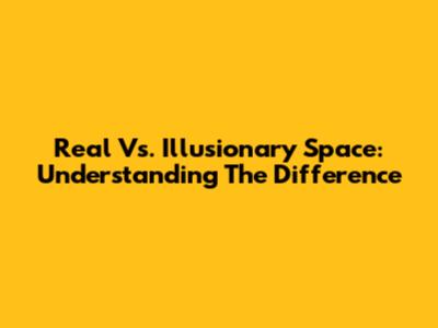 Real Vs. Illusionary Space: Understanding The Difference