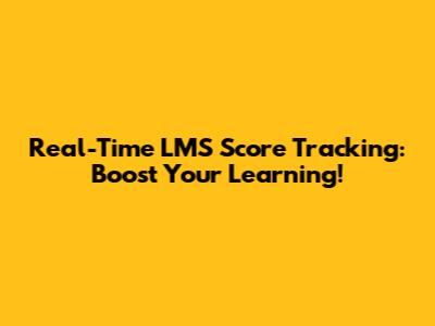 Real-Time LMS Score Tracking: Boost Your Learning!