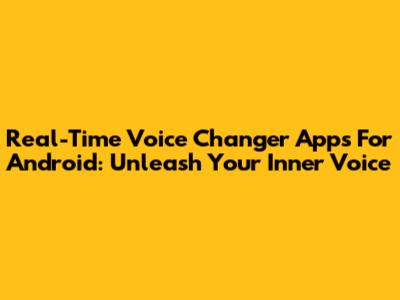 Real-Time Voice Changer Apps For Android: Unleash Your Inner Voice