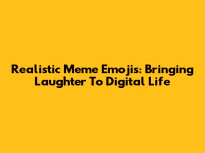 Realistic Meme Emojis: Bringing Laughter To Digital Life