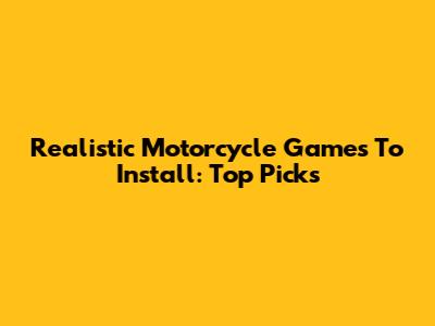 Realistic Motorcycle Games To Install: Top Picks