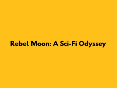 Rebel Moon: A Sci-Fi Odyssey