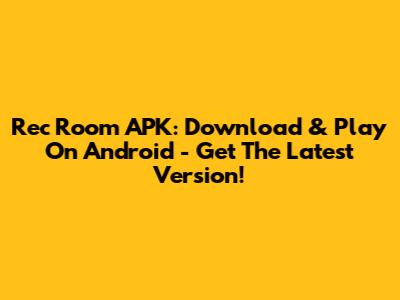 Rec Room APK: Download & Play On Android - Get The Latest Version!