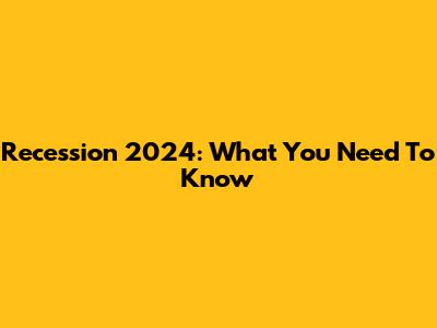 Recession 2024: What You Need To Know