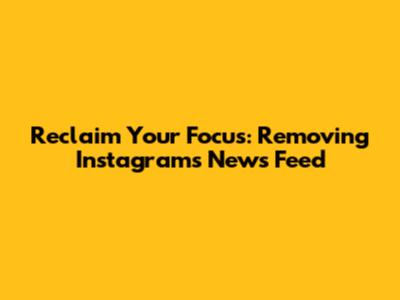 Reclaim Your Focus: Removing Instagram's News Feed