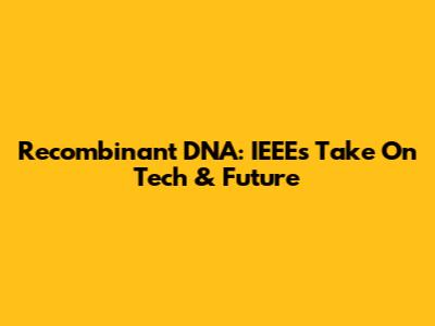 Recombinant DNA: IEEE's Take On Tech & Future