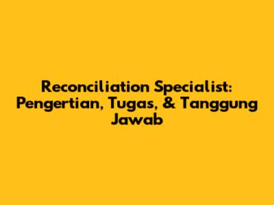 Reconciliation Specialist: Pengertian, Tugas, & Tanggung Jawab