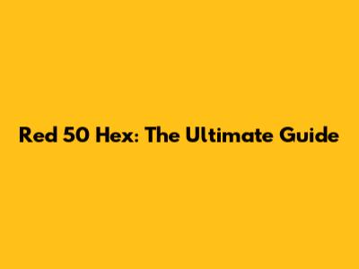 Red 50 Hex: The Ultimate Guide