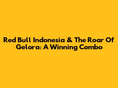 Red Bull Indonesia & The Roar Of Gelora: A Winning Combo