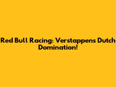 Red Bull Racing: Verstappen's Dutch Domination!
