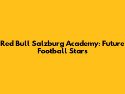 Red Bull Salzburg Academy: Future Football Stars
