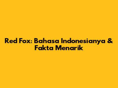 Red Fox: Bahasa Indonesianya & Fakta Menarik