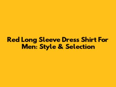 Red Long Sleeve Dress Shirt For Men: Style & Selection