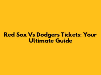 Red Sox Vs Dodgers Tickets: Your Ultimate Guide