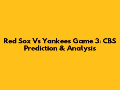Red Sox Vs Yankees Game 3: CBS Prediction & Analysis