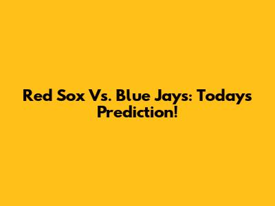 Red Sox Vs. Blue Jays: Today's Prediction!