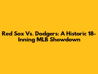 Red Sox Vs. Dodgers: A Historic 18-Inning MLB Showdown