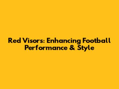 Red Visors: Enhancing Football Performance & Style
