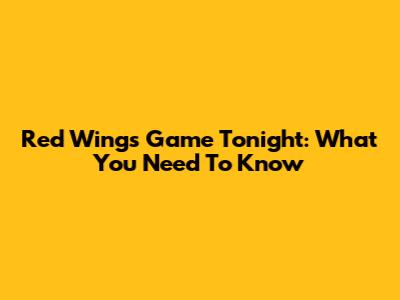 Red Wings Game Tonight: What You Need To Know