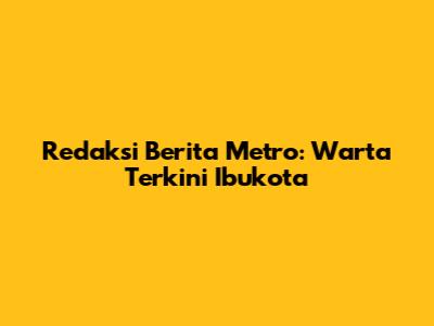 Redaksi Berita Metro: Warta Terkini Ibukota