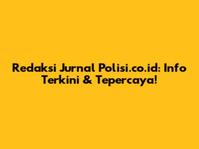 Redaksi Jurnal Polisi.co.id: Info Terkini & Tepercaya!
