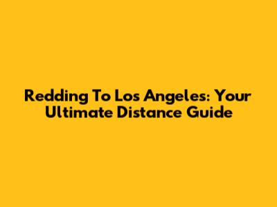 Redding To Los Angeles: Your Ultimate Distance Guide