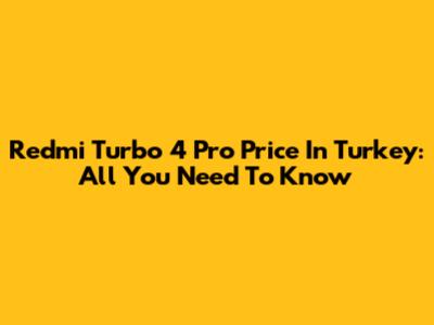 Redmi Turbo 4 Pro Price In Turkey: All You Need To Know