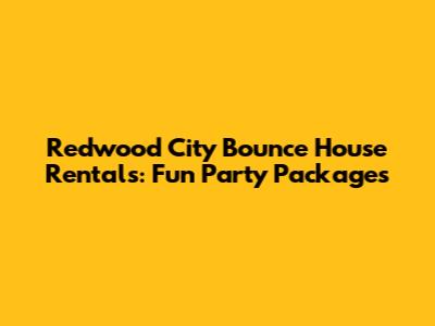 Redwood City Bounce House Rentals: Fun Party Packages