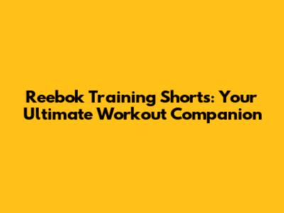 Reebok Training Shorts: Your Ultimate Workout Companion
