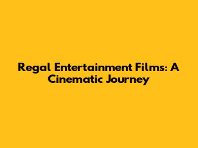 Regal Entertainment Films: A Cinematic Journey