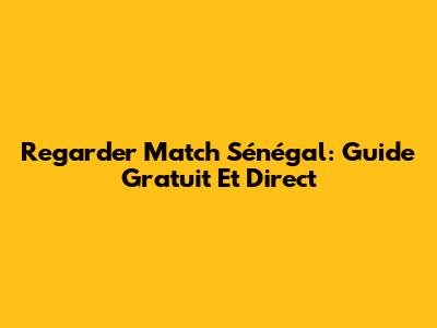 Regarder Match Sénégal: Guide Gratuit Et Direct