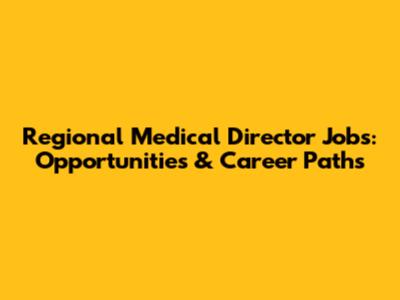 Regional Medical Director Jobs: Opportunities & Career Paths