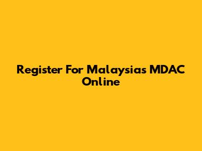 Register For Malaysia's MDAC Online