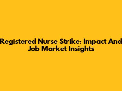 Registered Nurse Strike: Impact And Job Market Insights
