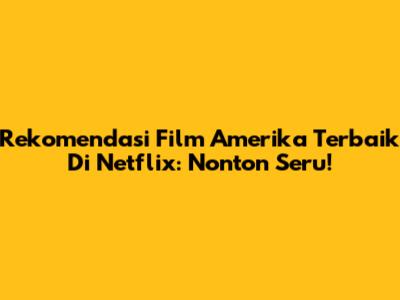 Rekomendasi Film Amerika Terbaik Di Netflix: Nonton Seru!