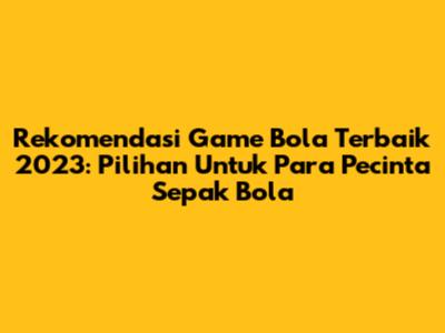 Rekomendasi Game Bola Terbaik 2023: Pilihan Untuk Para Pecinta Sepak Bola