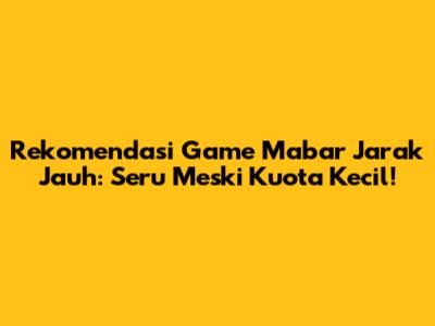Rekomendasi Game Mabar Jarak Jauh: Seru Meski Kuota Kecil!