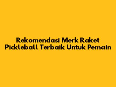 Rekomendasi Merk Raket Pickleball Terbaik Untuk Pemain