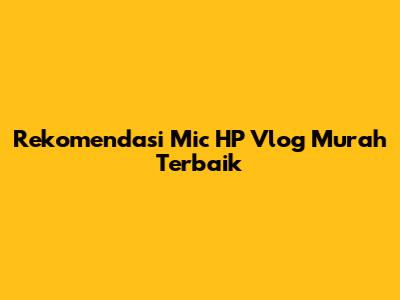 Rekomendasi Mic HP Vlog Murah Terbaik