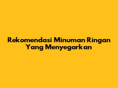 Rekomendasi Minuman Ringan Yang Menyegarkan