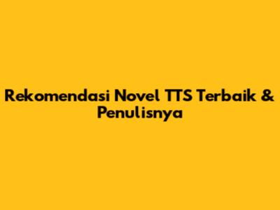 Rekomendasi Novel TTS Terbaik & Penulisnya