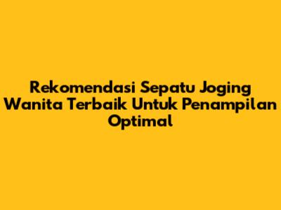 Rekomendasi Sepatu Joging Wanita Terbaik Untuk Penampilan Optimal