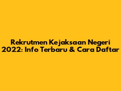 Rekrutmen Kejaksaan Negeri 2022: Info Terbaru & Cara Daftar