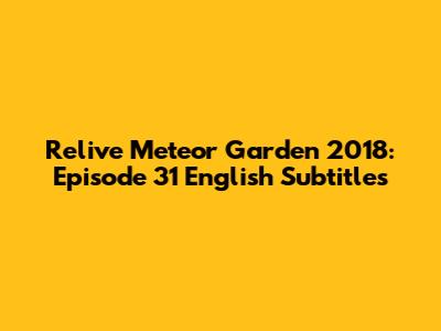 Relive Meteor Garden 2018: Episode 31 English Subtitles