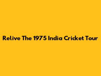 Relive The 1975 India Cricket Tour