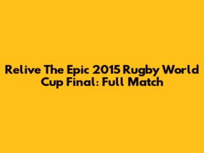 Relive The Epic 2015 Rugby World Cup Final: Full Match