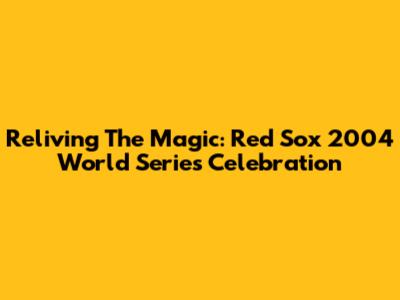 Reliving The Magic: Red Sox 2004 World Series Celebration