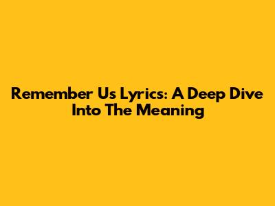Remember Us Lyrics: A Deep Dive Into The Meaning