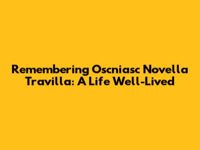 Remembering Oscniasc Novella Travilla: A Life Well-Lived